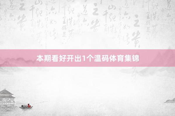 本期看好开出1个温码体育集锦