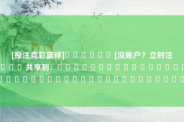 [投注竞彩篮球]						[没账户？立时注册]												共享到：																																															体育赛事直播