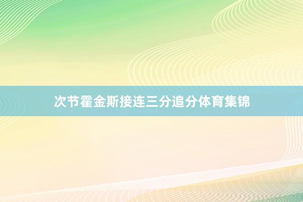 次节霍金斯接连三分追分体育集锦