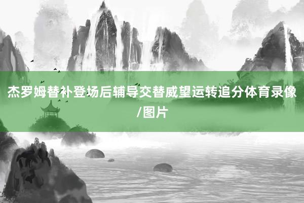 杰罗姆替补登场后辅导交替威望运转追分体育录像/图片