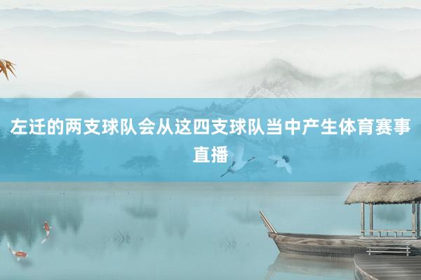 左迁的两支球队会从这四支球队当中产生体育赛事直播