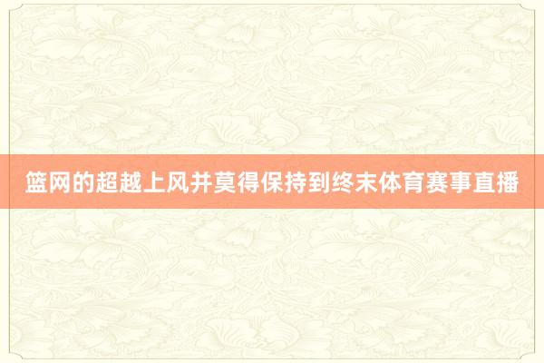 篮网的超越上风并莫得保持到终末体育赛事直播