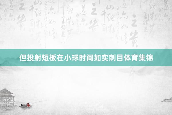 但投射短板在小球时间如实刺目体育集锦