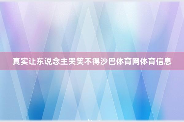 真实让东说念主哭笑不得沙巴体育网体育信息