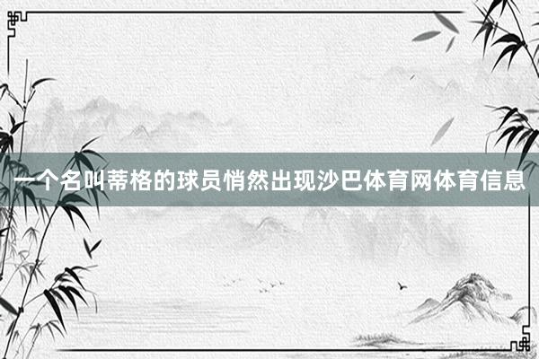 一个名叫蒂格的球员悄然出现沙巴体育网体育信息