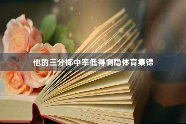 他的三分掷中率低得恻隐体育集锦
