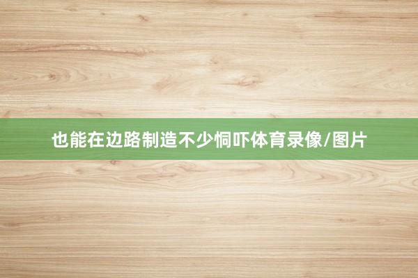 也能在边路制造不少恫吓体育录像/图片