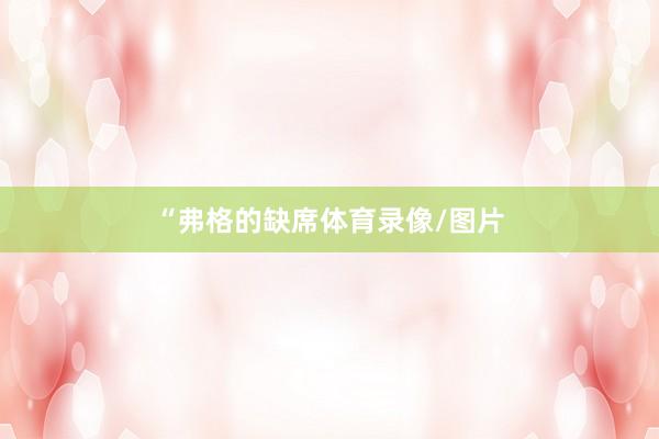 “弗格的缺席体育录像/图片