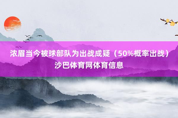 浓眉当今被球部队为出战成疑（50%概率出战）沙巴体育网体育信息
