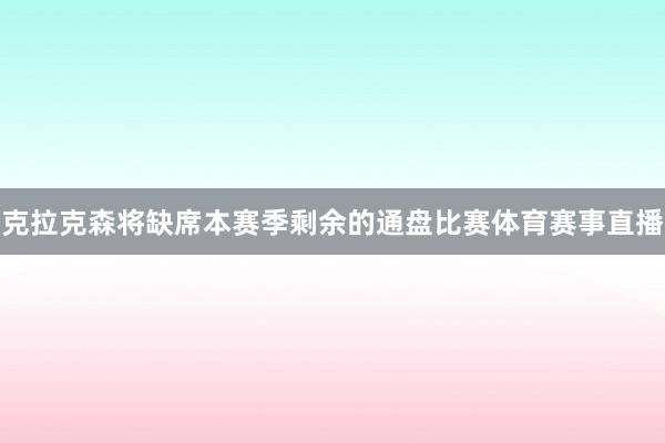克拉克森将缺席本赛季剩余的通盘比赛体育赛事直播