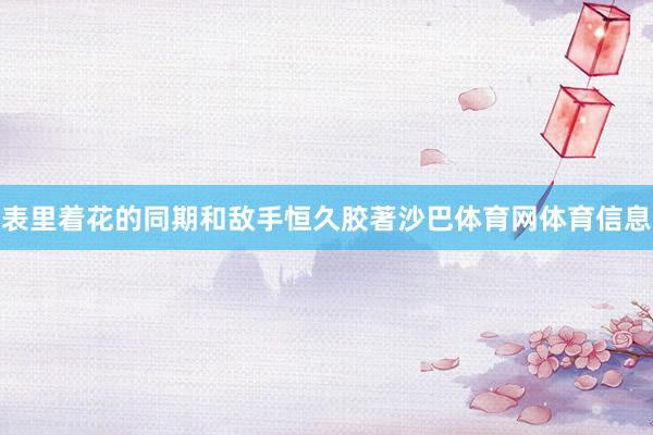 表里着花的同期和敌手恒久胶著沙巴体育网体育信息