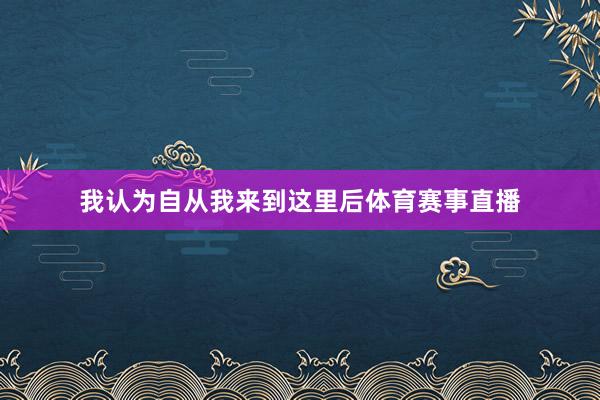我认为自从我来到这里后体育赛事直播