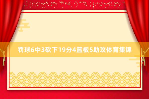罚球6中3砍下19分4篮板5助攻体育集锦