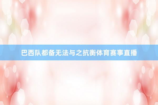 巴西队都备无法与之抗衡体育赛事直播
