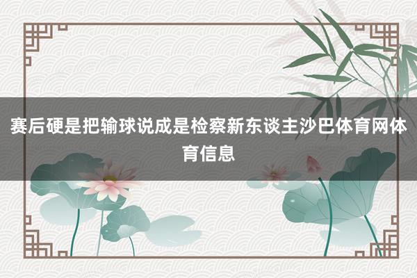 赛后硬是把输球说成是检察新东谈主沙巴体育网体育信息