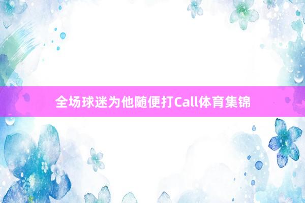 全场球迷为他随便打Call体育集锦