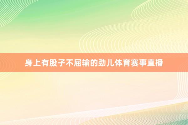 身上有股子不屈输的劲儿体育赛事直播