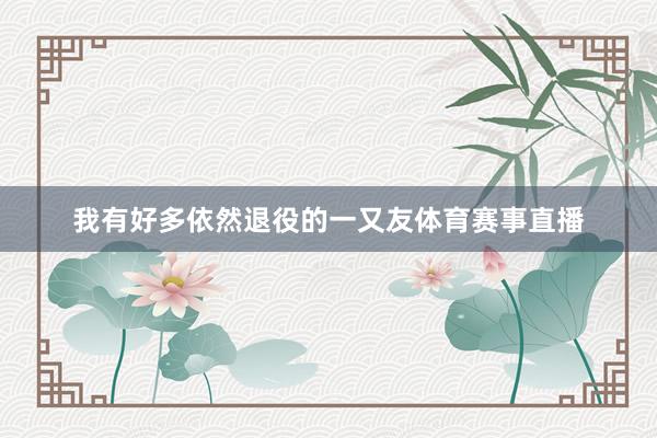 我有好多依然退役的一又友体育赛事直播