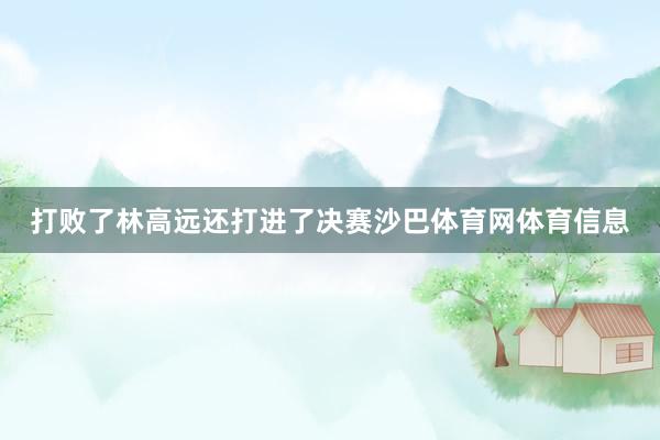 打败了林高远还打进了决赛沙巴体育网体育信息