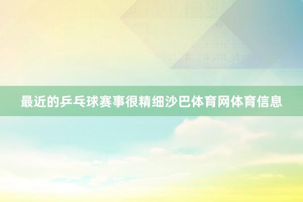 最近的乒乓球赛事很精细沙巴体育网体育信息
