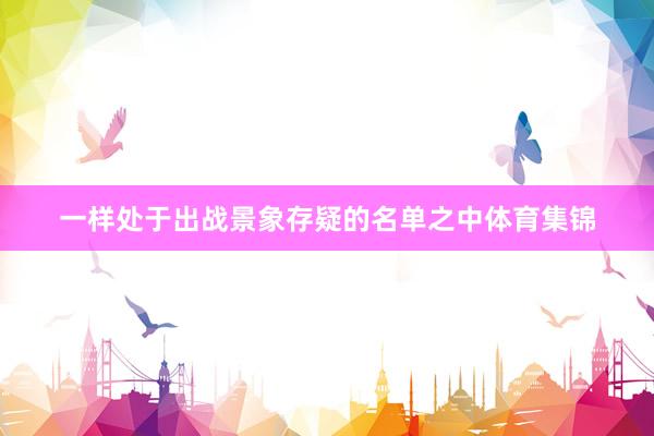 一样处于出战景象存疑的名单之中体育集锦