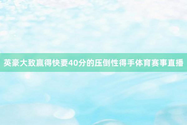英豪大致赢得快要40分的压倒性得手体育赛事直播