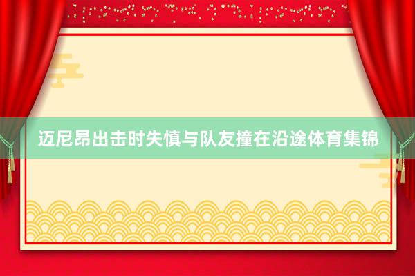 迈尼昂出击时失慎与队友撞在沿途体育集锦
