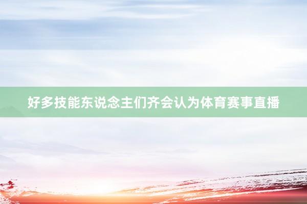 好多技能东说念主们齐会认为体育赛事直播