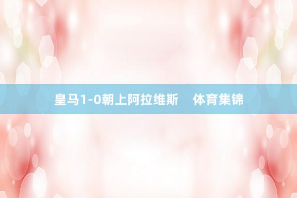 皇马1-0朝上阿拉维斯    体育集锦
