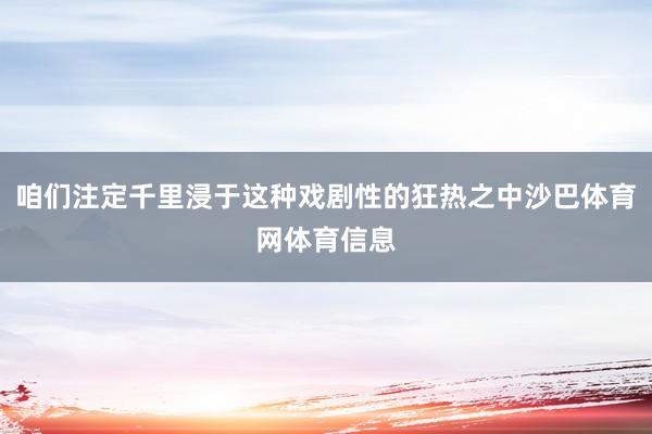 咱们注定千里浸于这种戏剧性的狂热之中沙巴体育网体育信息