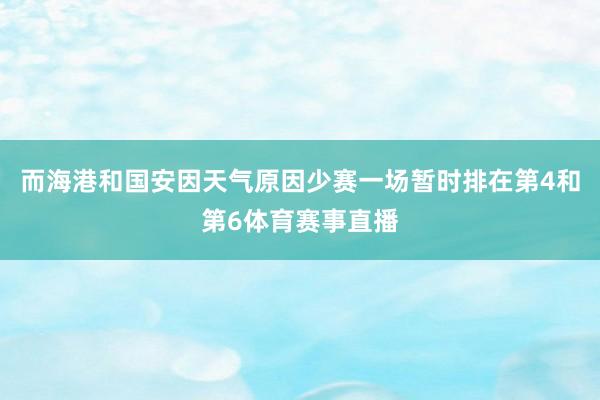而海港和国安因天气原因少赛一场暂时排在第4和第6体育赛事直播