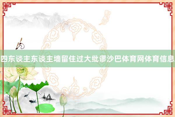 四东谈主东谈主墙留住过大纰谬沙巴体育网体育信息