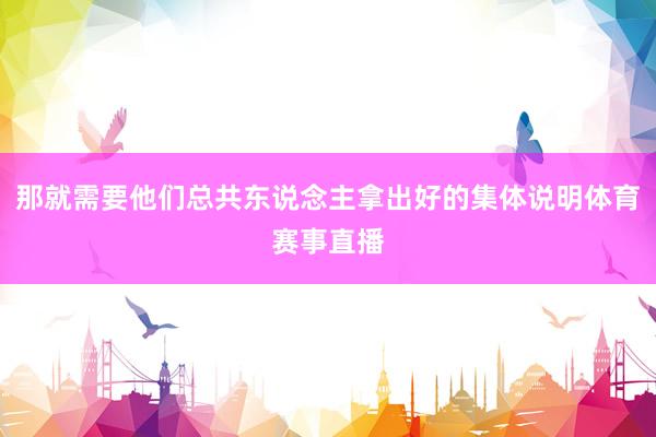 那就需要他们总共东说念主拿出好的集体说明体育赛事直播