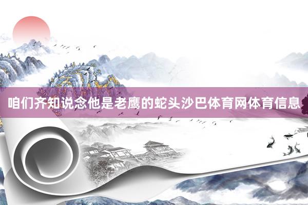 咱们齐知说念他是老鹰的蛇头沙巴体育网体育信息