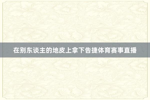 在别东谈主的地皮上拿下告捷体育赛事直播