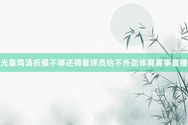 光靠鸡汤折服不够还得看球员给不外劲体育赛事直播