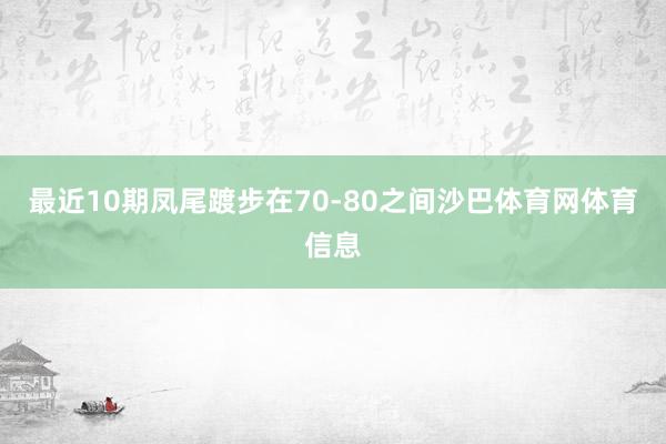最近10期凤尾踱步在70-80之间沙巴体育网体育信息