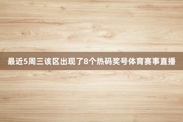 最近5周三该区出现了8个热码奖号体育赛事直播