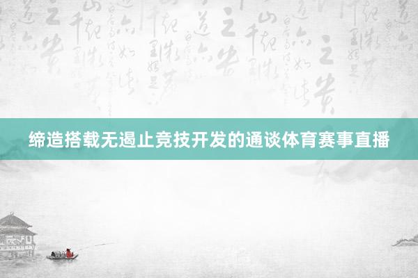 缔造搭载无遏止竞技开发的通谈体育赛事直播