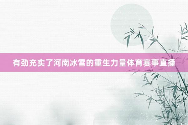 有劲充实了河南冰雪的重生力量体育赛事直播