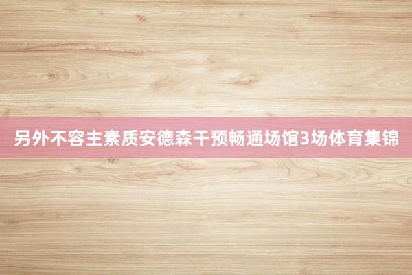 另外不容主素质安德森干预畅通场馆3场体育集锦