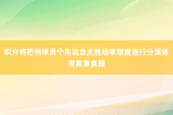 积分将把柄球员个东说念主胜场孝敬度进行分派体育赛事直播