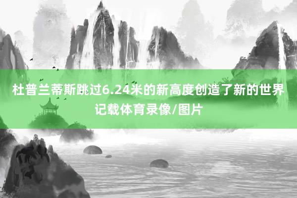 杜普兰蒂斯跳过6.24米的新高度创造了新的世界记载体育录像/图片