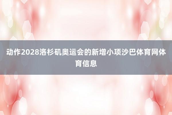 动作2028洛杉矶奥运会的新增小项沙巴体育网体育信息