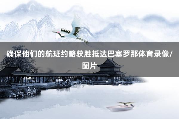 确保他们的航班约略获胜抵达巴塞罗那体育录像/图片