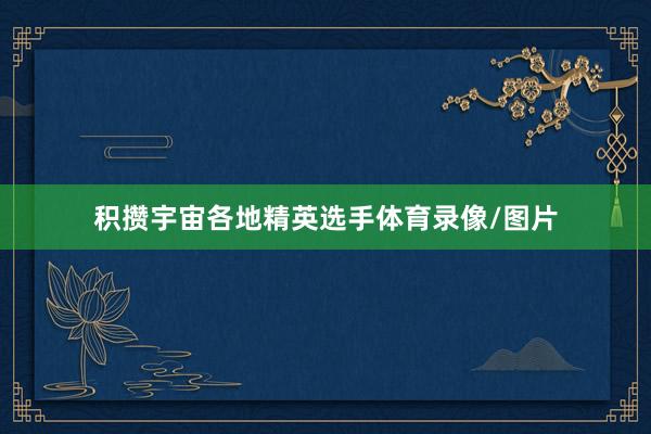 积攒宇宙各地精英选手体育录像/图片