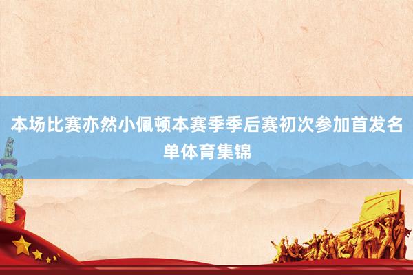 本场比赛亦然小佩顿本赛季季后赛初次参加首发名单体育集锦