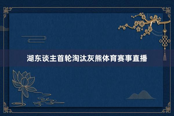 湖东谈主首轮淘汰灰熊体育赛事直播