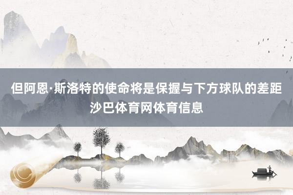 但阿恩·斯洛特的使命将是保握与下方球队的差距沙巴体育网体育信息
