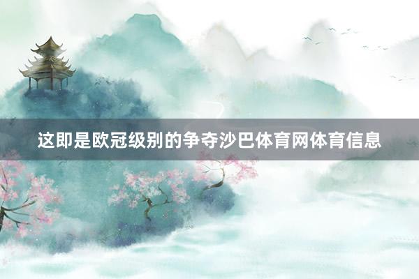 这即是欧冠级别的争夺沙巴体育网体育信息